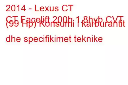 2014 - Lexus CT
CT Facelift 200h 1.8hyb CVT (99 Hp) Konsumi i karburantit dhe specifikimet teknike