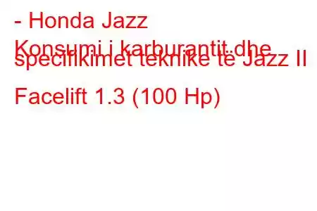 - Honda Jazz
Konsumi i karburantit dhe specifikimet teknike të Jazz II Facelift 1.3 (100 Hp)