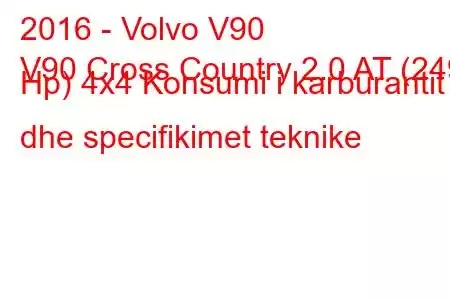 2016 - Volvo V90
V90 Cross Country 2.0 AT (249 Hp) 4x4 Konsumi i karburantit dhe specifikimet teknike