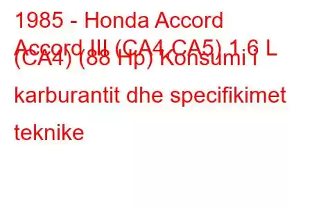 1985 - Honda Accord
Accord III (CA4,CA5) 1,6 L (CA4) (88 Hp) Konsumi i karburantit dhe specifikimet teknike