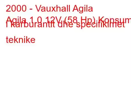 2000 - Vauxhall Agila
Agila 1.0 12V (58 Hp) Konsumi i karburantit dhe specifikimet teknike