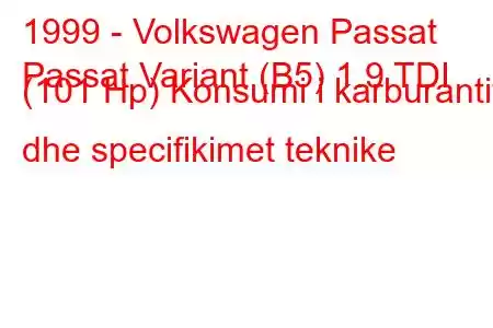 1999 - Volkswagen Passat
Passat Variant (B5) 1.9 TDI (101 Hp) Konsumi i karburantit dhe specifikimet teknike