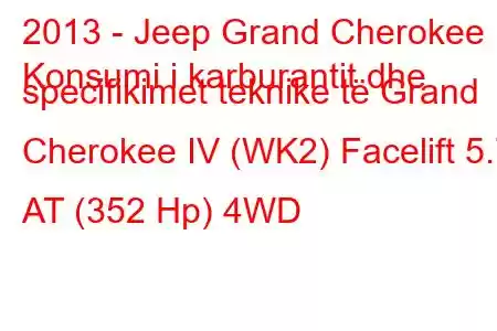 2013 - Jeep Grand Cherokee
Konsumi i karburantit dhe specifikimet teknike të Grand Cherokee IV (WK2) Facelift 5.7 AT (352 Hp) 4WD