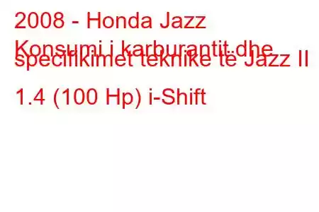 2008 - Honda Jazz
Konsumi i karburantit dhe specifikimet teknike të Jazz II 1.4 (100 Hp) i-Shift