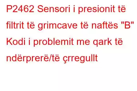 P2462 Sensori i presionit të filtrit të grimcave të naftës 