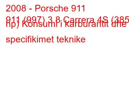 2008 - Porsche 911
911 (997) 3.8 Carrera 4S (385 hp) Konsumi i karburantit dhe specifikimet teknike