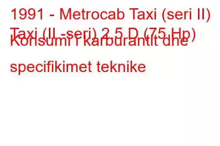 1991 - Metrocab Taxi (seri II)
Taxi (II -seri) 2.5 D (75 Hp) Konsumi i karburantit dhe specifikimet teknike