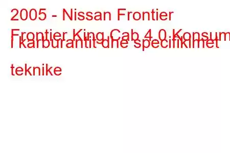 2005 - Nissan Frontier
Frontier King Cab 4.0 Konsumi i karburantit dhe specifikimet teknike