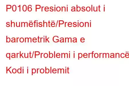 P0106 ​​Presioni absolut i shumëfishtë/Presioni barometrik Gama e qarkut/Problemi i performancës Kodi i problemit