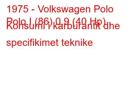 1975 - Volkswagen Polo
Polo I (86) 0.9 (40 Hp) Konsumi i karburantit dhe specifikimet teknike