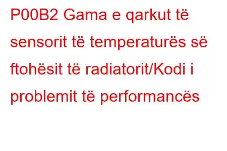 P00B2 Gama e qarkut të sensorit të temperaturës së ftohësit të radiatorit/Kodi i problemit të performancës