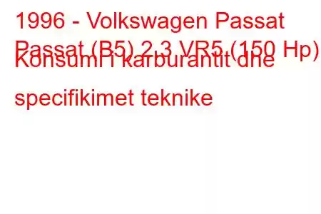 1996 - Volkswagen Passat
Passat (B5) 2.3 VR5 (150 Hp) Konsumi i karburantit dhe specifikimet teknike