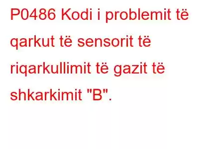 P0486 Kodi i problemit të qarkut të sensorit të riqarkullimit të gazit të shkarkimit 