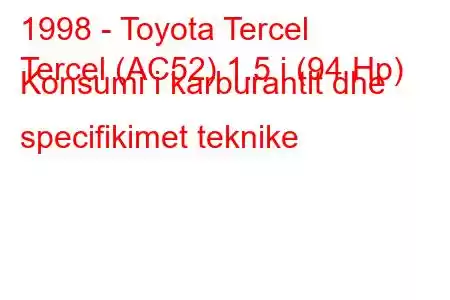 1998 - Toyota Tercel
Tercel (AC52) 1.5 i (94 Hp) Konsumi i karburantit dhe specifikimet teknike