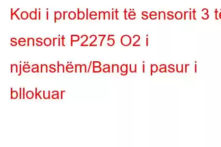 Kodi i problemit të sensorit 3 të sensorit P2275 O2 i njëanshëm/Bangu i pasur i bllokuar