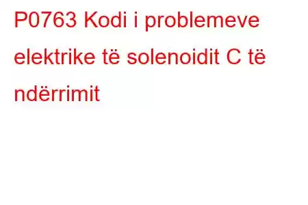 P0763 Kodi i problemeve elektrike të solenoidit C të ndërrimit