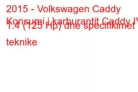 2015 - Volkswagen Caddy
Konsumi i karburantit Caddy IV 1.4 (125 Hp) dhe specifikimet teknike