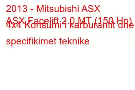 2013 - Mitsubishi ASX
ASX Facelift 2.0 MT (150 Hp) 4x4 Konsumi i karburantit dhe specifikimet teknike