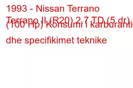 1993 - Nissan Terrano
Terrano II (R20) 2.7 TD (5 dr) (100 Hp) Konsumi i karburantit dhe specifikimet teknike