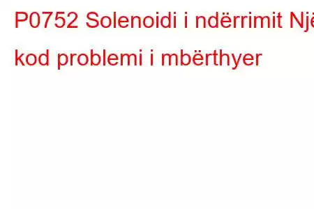 P0752 Solenoidi i ndërrimit Një kod problemi i mbërthyer