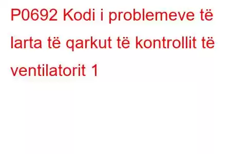 P0692 Kodi i problemeve të larta të qarkut të kontrollit të ventilatorit 1