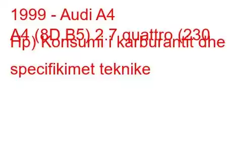 1999 - Audi A4
A4 (8D,B5) 2.7 quattro (230 Hp) Konsumi i karburantit dhe specifikimet teknike