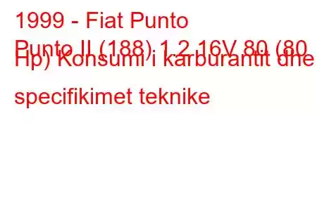 1999 - Fiat Punto
Punto II (188) 1.2 16V 80 (80 Hp) Konsumi i karburantit dhe specifikimet teknike