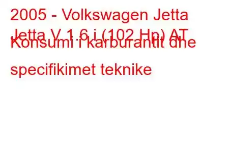 2005 - Volkswagen Jetta
Jetta V 1.6 i (102 Hp) AT Konsumi i karburantit dhe specifikimet teknike