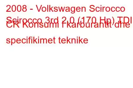 2008 - Volkswagen Scirocco
Scirocco 3rd 2.0 (170 Hp) TDI CR Konsumi i karburantit dhe specifikimet teknike