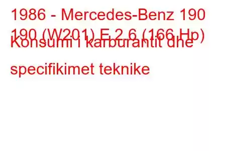 1986 - Mercedes-Benz 190
190 (W201) E 2.6 (166 Hp) Konsumi i karburantit dhe specifikimet teknike