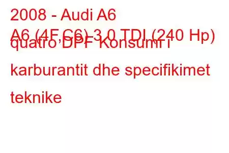 2008 - Audi A6
A6 (4F,C6) 3.0 TDI (240 Hp) quatro DPF Konsumi i karburantit dhe specifikimet teknike