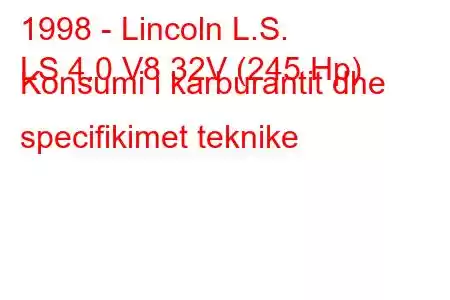 1998 - Lincoln L.S.
LS 4.0 V8 32V (245 Hp) Konsumi i karburantit dhe specifikimet teknike