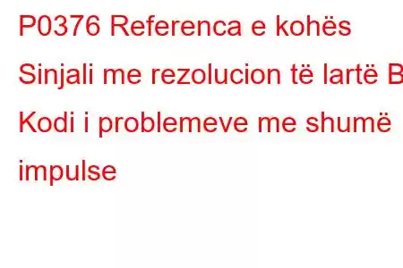 P0376 Referenca e kohës Sinjali me rezolucion të lartë B Kodi i problemeve me shumë impulse