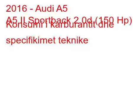 2016 - Audi A5
A5 II Sportback 2.0d (150 Hp) Konsumi i karburantit dhe specifikimet teknike