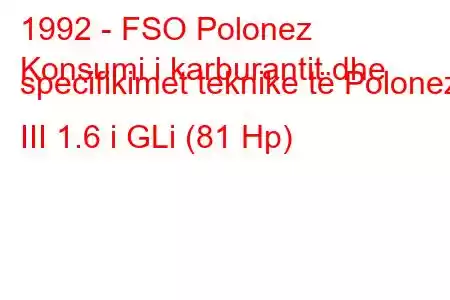 1992 - FSO Polonez
Konsumi i karburantit dhe specifikimet teknike të Polonez III 1.6 i GLi (81 Hp)