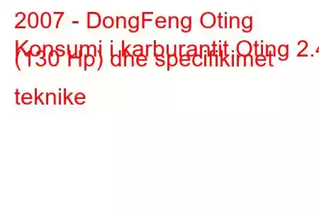 2007 - DongFeng Oting
Konsumi i karburantit Oting 2.4i (130 Hp) dhe specifikimet teknike