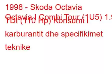 1998 - Skoda Octavia
Octavia I Combi Tour (1U5) 1.9 TDI (110 Hp) Konsumi i karburantit dhe specifikimet teknike