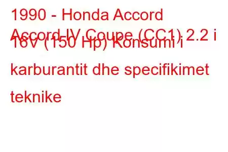 1990 - Honda Accord
Accord IV Coupe (CC1) 2.2 i 16V (150 Hp) Konsumi i karburantit dhe specifikimet teknike