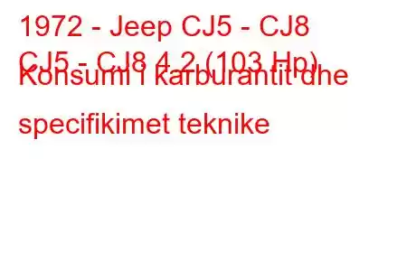 1972 - Jeep CJ5 - CJ8
CJ5 - CJ8 4.2 (103 Hp) Konsumi i karburantit dhe specifikimet teknike