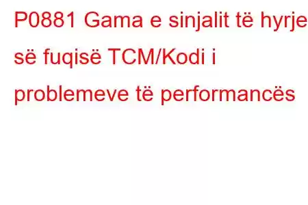 P0881 Gama e sinjalit të hyrjes së fuqisë TCM/Kodi i problemeve të performancës