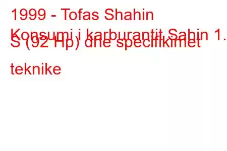 1999 - Tofas Shahin
Konsumi i karburantit Sahin 1.6 S (92 Hp) dhe specifikimet teknike