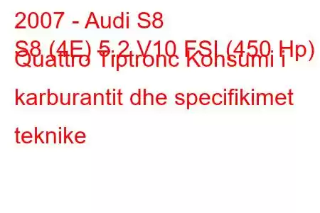 2007 - Audi S8
S8 (4E) 5.2 V10 FSI (450 Hp) Quattro Tiptronc Konsumi i karburantit dhe specifikimet teknike