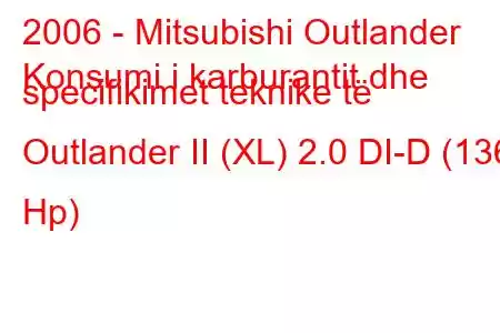 2006 - Mitsubishi Outlander
Konsumi i karburantit dhe specifikimet teknike të Outlander II (XL) 2.0 DI-D (136 Hp)