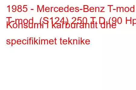 1985 - Mercedes-Benz T-mod.
T-mod. (S124) 250 T D (90 Hp) Konsumi i karburantit dhe specifikimet teknike