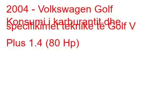 2004 - Volkswagen Golf
Konsumi i karburantit dhe specifikimet teknike të Golf V Plus 1.4 (80 Hp)