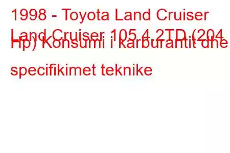 1998 - Toyota Land Cruiser
Land Cruiser 105 4.2TD (204 Hp) Konsumi i karburantit dhe specifikimet teknike