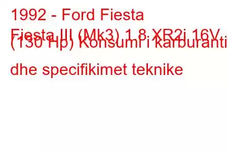 1992 - Ford Fiesta
Fiesta III (Mk3) 1.8 XR2i 16V (130 Hp) Konsumi i karburantit dhe specifikimet teknike