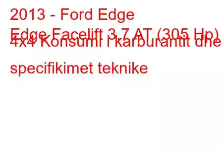 2013 - Ford Edge
Edge Facelift 3.7 AT (305 Hp) 4x4 Konsumi i karburantit dhe specifikimet teknike