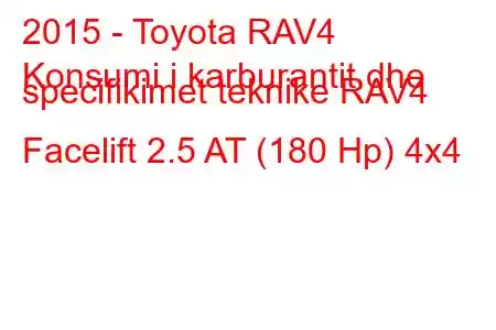 2015 - Toyota RAV4
Konsumi i karburantit dhe specifikimet teknike RAV4 Facelift 2.5 AT (180 Hp) 4x4