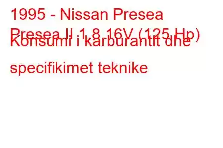 1995 - Nissan Presea
Presea II 1.8 16V (125 Hp) Konsumi i karburantit dhe specifikimet teknike